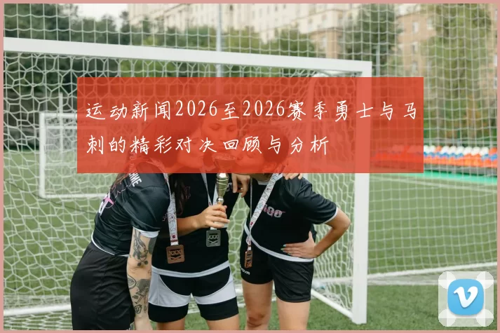 运动新闻2026至2026赛季勇士与马刺的精彩对决回顾与分析